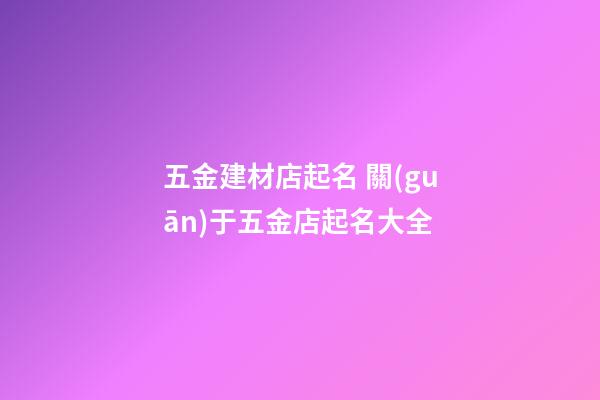 五金建材店起名 關(guān)于五金店起名大全